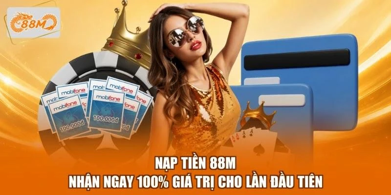 Nạp Tiền 88M - Nhận Ngay 100% Giá Trị Cho Lần Đầu Tiên 1 Nạp Tiền 88M - Nhận Ngay 100% Giá Trị Cho Lần Đầu Tiên