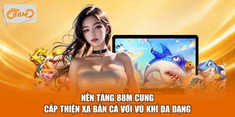 nen-tang-88m-cung-cap-thien-xa-ban-ca-voi-vu-khi-da-dang Nền tảng 88M cung cấp Thiện xạ bắn cá với vũ khí đa dạng