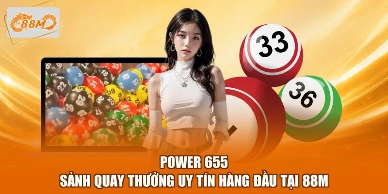 Power 655 - Sảnh Quay Thưởng Uy Tín Hàng Đầu Tại 88M 1 Power 655 - Sảnh Quay Thưởng Uy Tín Hàng Đầu Tại 88M