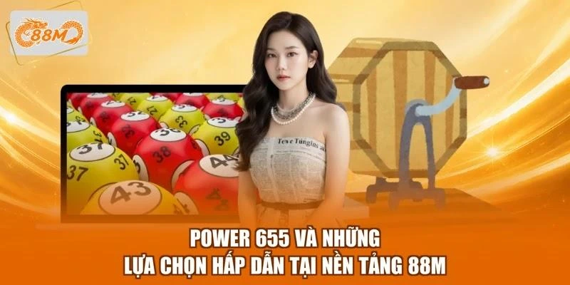 power-655-va-nhung-lua-chon-hap-dan-tai-nen-tang-88m Power 655 và những lựa chọn hấp dẫn tại nền tảng 88M
