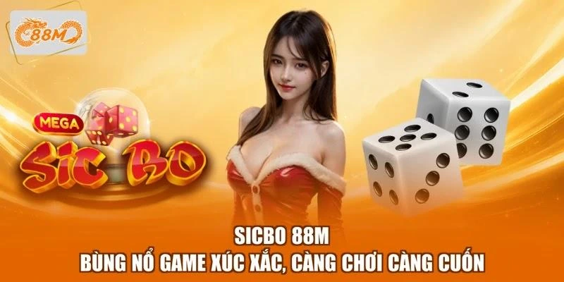 Sicbo 88M - Bùng Nổ Game Xúc Xắc, Càng Chơi Càng Cuốn
