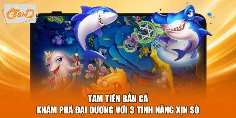 Tam Tiên Bắn Cá - Khám Phá Đại Dương Với 3 Tính Năng Xịn Sò 1 Tam Tiên Bắn Cá - Khám Phá Đại Dương Với 3 Tính Năng Xịn Sò